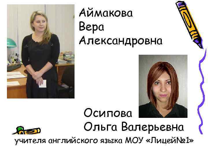 Аймакова Вера Александровна Осипова Ольга Валерьевна учителя английского языка МОУ «Лицей№ 1» 