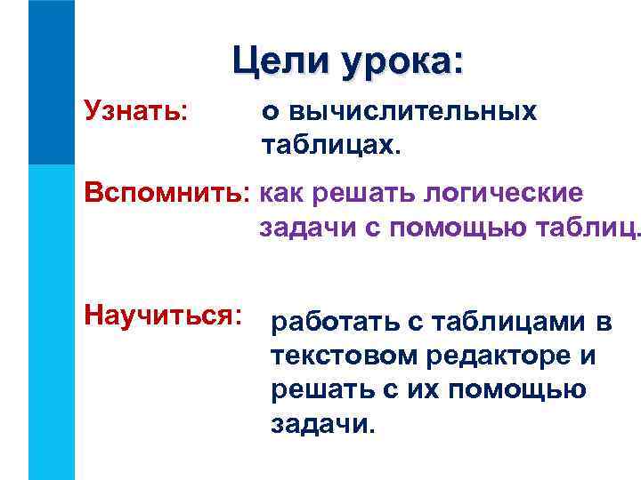Цели урока: Узнать: о вычислительных таблицах. Вспомнить: как решать логические задачи с помощью таблиц.