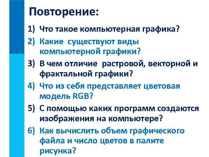 Повторение: 1) Что такое компьютерная графика? 2) Какие существуют виды компьютерной графики? 3) В