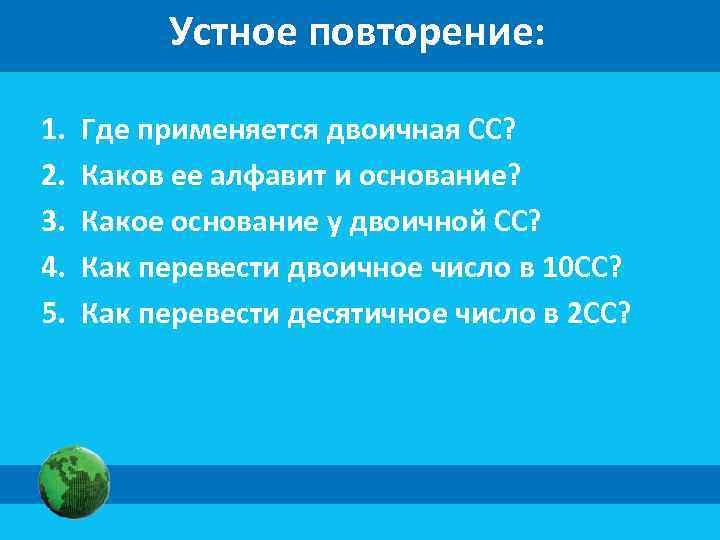 Устное повторение: 1. 2. 3. 4. 5. Где применяется двоичная СС? Каков ее алфавит