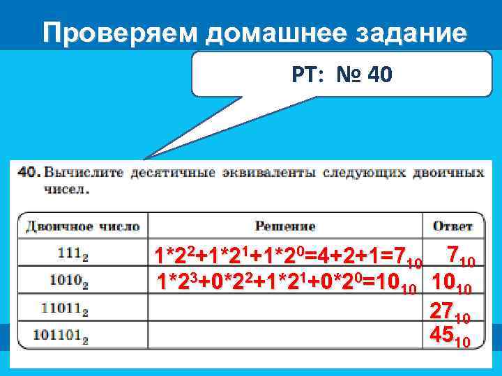 Проверяем домашнее задание РТ: № 40 1*22+1*21+1*20=4+2+1=710 1*23+0*22+1*21+0*20=1010 2710 4510 