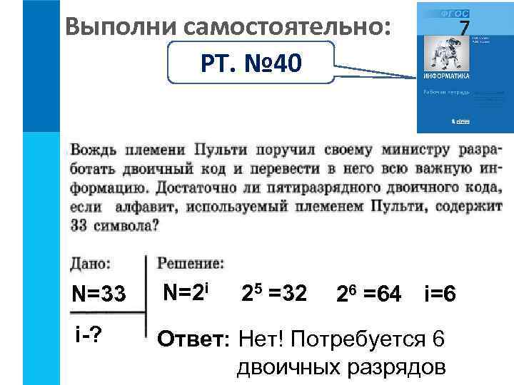 Выполни самостоятельно: РТ. № 40 N=33 N=2 i i-? Ответ: Нет! Потребуется 6 двоичных