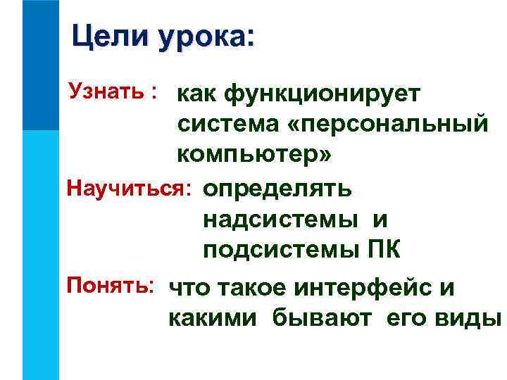 Цели урока: Узнать : как функционирует система «персональный компьютер» Научиться: определять надсистемы и подсистемы