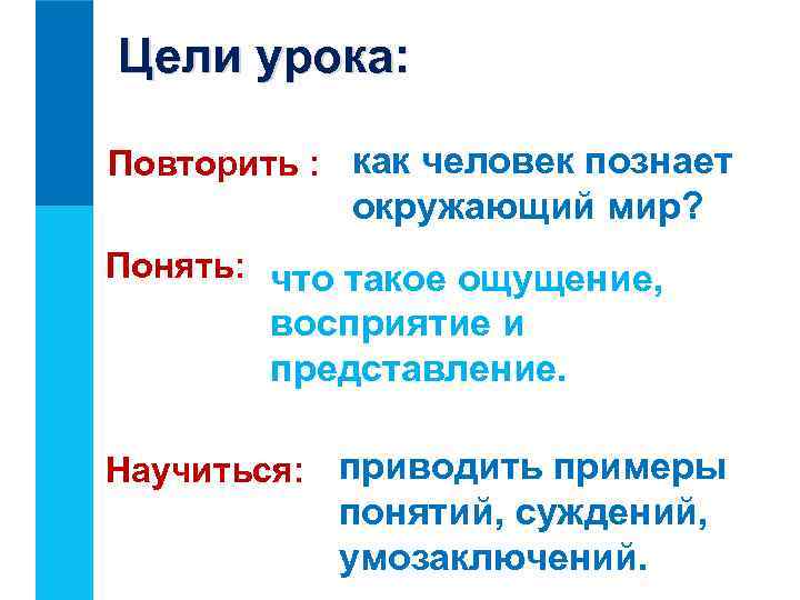 Цели урока: Повторить : как человек познает окружающий мир? Понять: что такое ощущение, восприятие