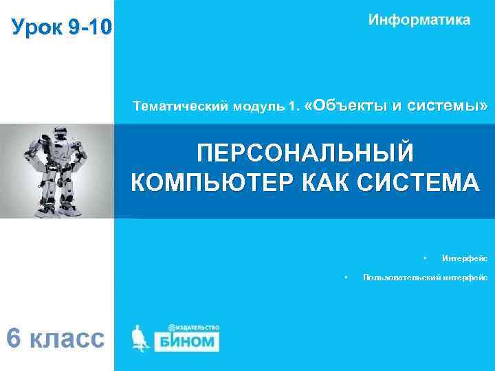 Урок 9 -10 Тематический модуль 1. «Объекты и системы» ПЕРСОНАЛЬНЫЙ КОМПЬЮТЕР КАК СИСТЕМА •