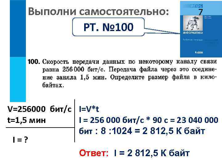 Выполни самостоятельно: РТ. № 100 V=256000 бит/с I=V*t I = 256 000 бит/с *