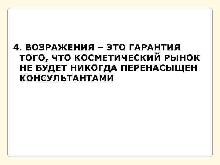 4. ВОЗРАЖЕНИЯ – ЭТО ГАРАНТИЯ ТОГО, ЧТО КОСМЕТИЧЕСКИЙ РЫНОК НЕ БУДЕТ НИКОГДА ПЕРЕНАСЫЩЕН КОНСУЛЬТАНТАМИ