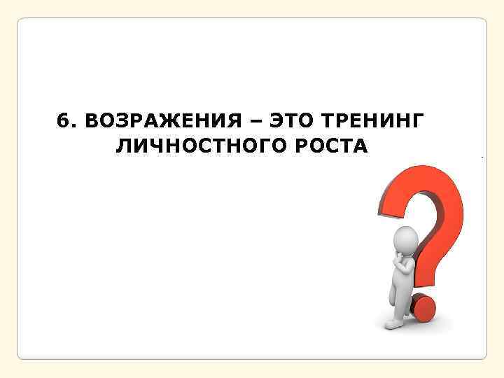  6. ВОЗРАЖЕНИЯ – ЭТО ТРЕНИНГ ЛИЧНОСТНОГО РОСТА 