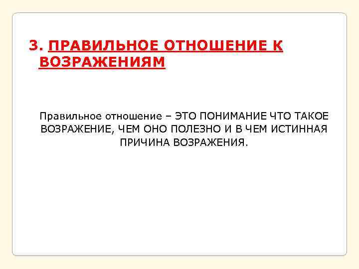 3. ПРАВИЛЬНОЕ ОТНОШЕНИЕ К ВОЗРАЖЕНИЯМ Правильное отношение – ЭТО ПОНИМАНИЕ ЧТО ТАКОЕ ВОЗРАЖЕНИЕ, ЧЕМ