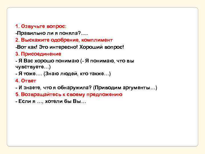 1. Озвучьте вопрос: -Правильно ли я поняла? . . . 2. Выскажите одобрение, комплимент