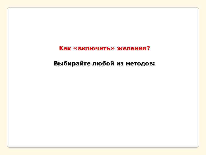 Как «включить» желания? Выбирайте любой из методов: 