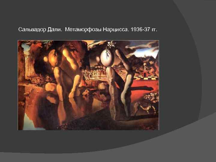 Сальвадор Дали. Метаморфозы Нарцисса. 1936 -37 гг. 