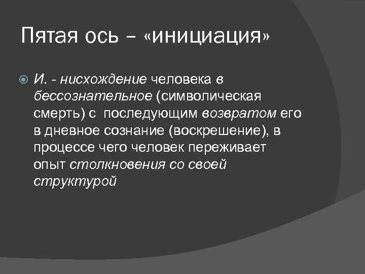 Пятая ось – «инициация» И. - нисхождение человека в бессознательное (символическая смерть) с последующим