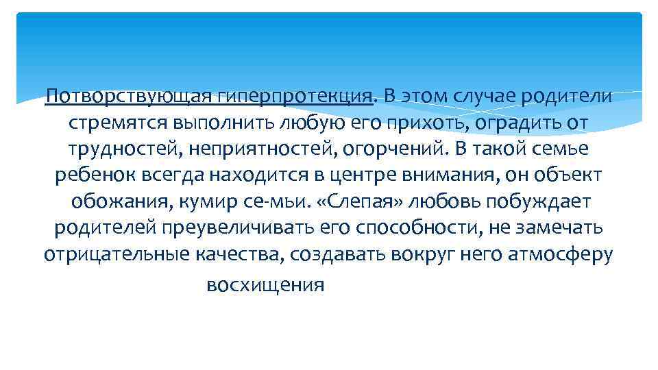Потворствующая гиперпротекция. В этом случае родители стремятся выполнить любую его прихоть, оградить от трудностей,
