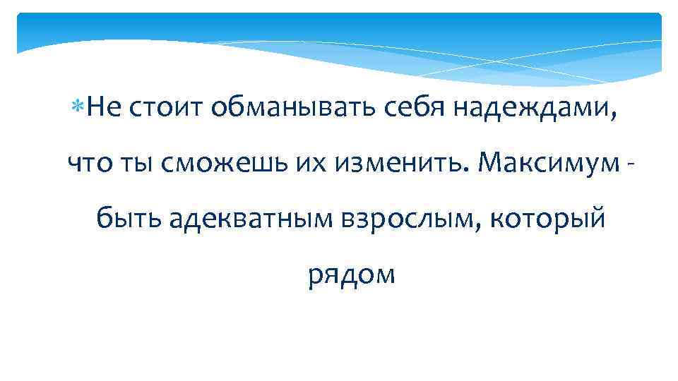  Не стоит обманывать себя надеждами, что ты сможешь их изменить. Максимум быть адекватным