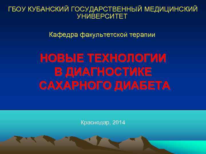 ГБОУ КУБАНСКИЙ ГОСУДАРСТВЕННЫЙ МЕДИЦИНСКИЙ УНИВЕРСИТЕТ Кафедра факультетской терапии НОВЫЕ ТЕХНОЛОГИИ В ДИАГНОСТИКЕ САХАРНОГО ДИАБЕТА