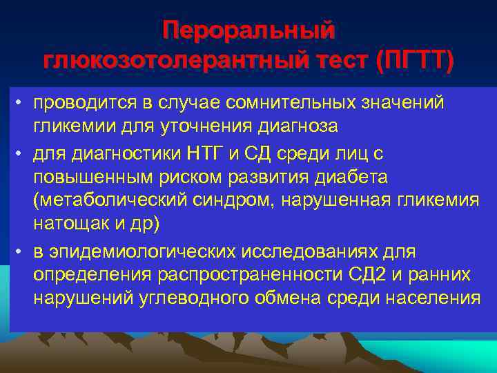 Пероральный глюкозотолерантный тест (ПГТТ) • проводится в случае сомнительных значений гликемии для уточнения диагноза