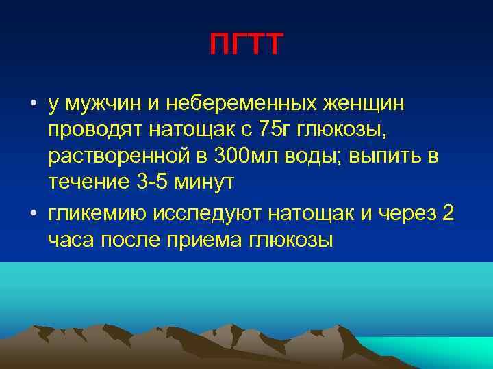 ПГТТ • у мужчин и небеременных женщин проводят натощак с 75 г глюкозы, растворенной