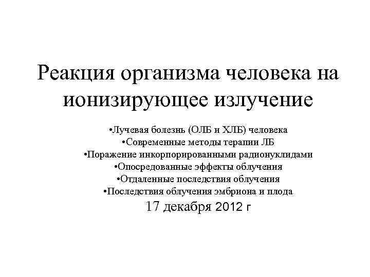 Реакция организма человека на ионизирующее излучение • Лучевая болезнь (ОЛБ и ХЛБ) человека •