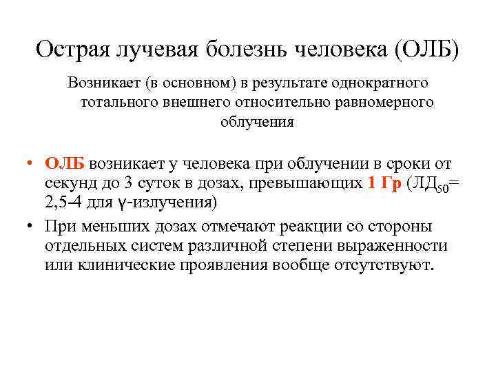 Острая лучевая болезнь человека (ОЛБ) Возникает (в основном) в результате однократного тотального внешнего относительно