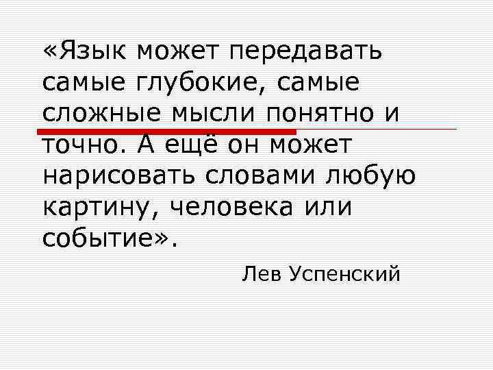  «Язык может передавать самые глубокие, самые сложные мысли понятно и точно. А ещё