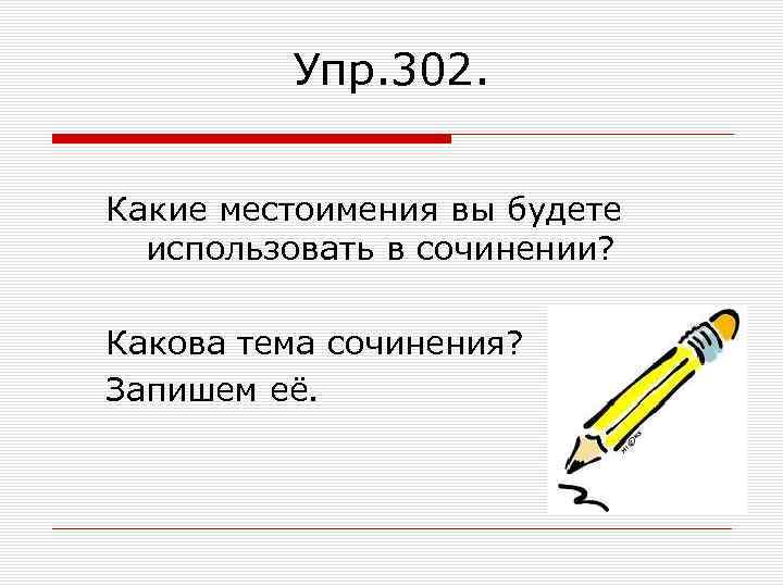 Упр. 302. Какие местоимения вы будете использовать в сочинении? Какова тема сочинения? Запишем её.