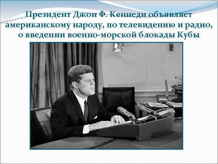 Президент Джон Ф. Кеннеди объявляет американскому народу, по телевидению и радио, о введении военно-морской