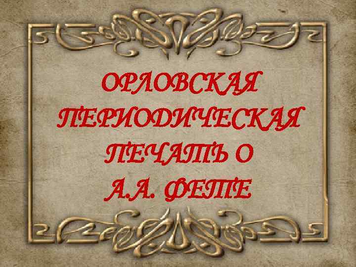 ОРЛОВСКАЯ ПЕРИОДИЧЕСКАЯ ПЕЧАТЬ О А. А. ФЕТЕ 