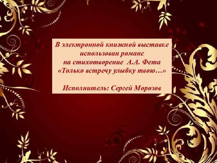 В электронной книжной выставке использован романс на стихотворение А. А. Фета «Только встречу улыбку