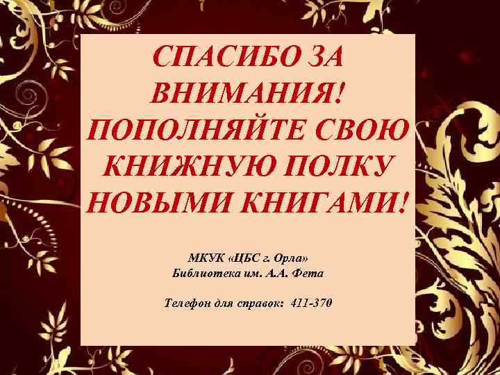 СПАСИБО ЗА ВНИМАНИЯ! ПОПОЛНЯЙТЕ СВОЮ КНИЖНУЮ ПОЛКУ НОВЫМИ КНИГАМИ! МКУК «ЦБС г. Орла» Библиотека