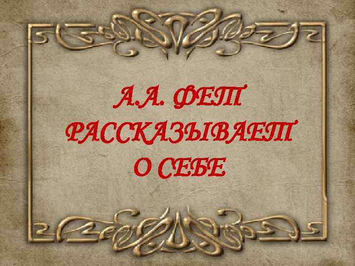 А. А. ФЕТ РАССКАЗЫВАЕТ О СЕБЕ 