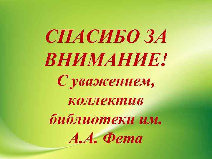 СПАСИБО ЗА ВНИМАНИЕ! С уважением, коллектив библиотеки им. А. А. Фета 