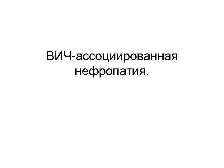 ВИЧ-ассоциированная нефропатия. 