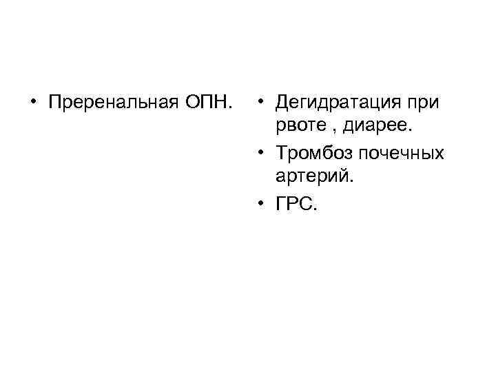  • Преренальная ОПН. • Дегидратация при рвоте , диарее. • Тромбоз почечных артерий.