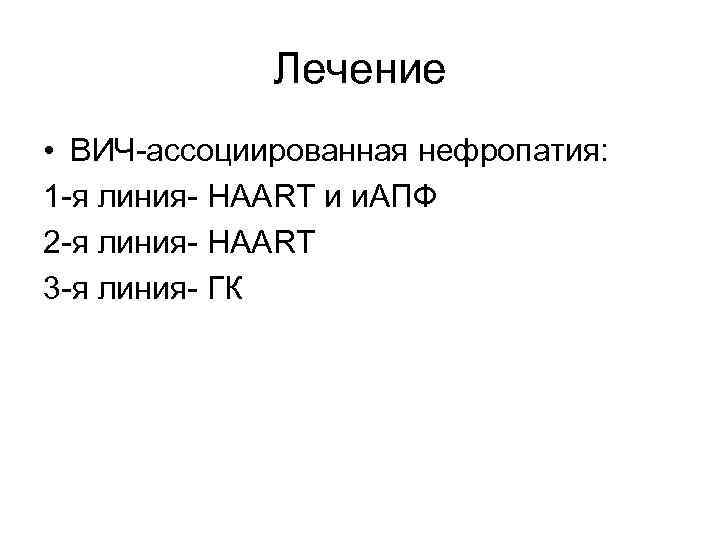 Лечение • ВИЧ-ассоциированная нефропатия: 1 -я линия- HAART и и. АПФ 2 -я линия-