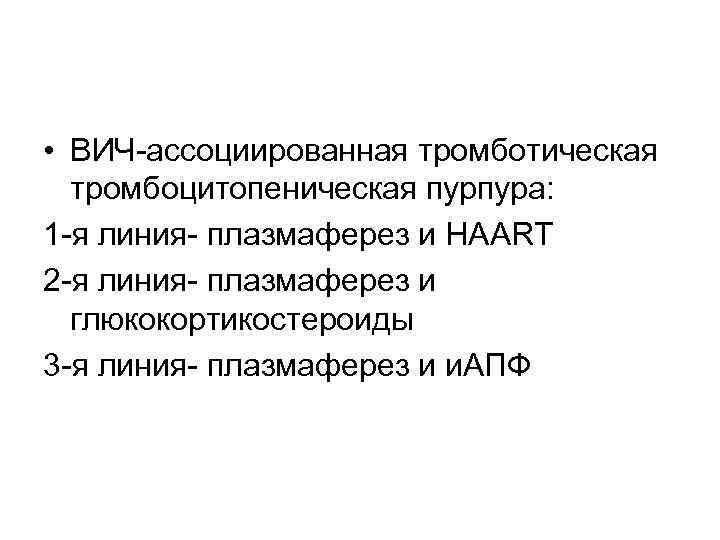  • ВИЧ-ассоциированная тромботическая тромбоцитопеническая пурпура: 1 -я линия- плазмаферез и HAART 2 -я