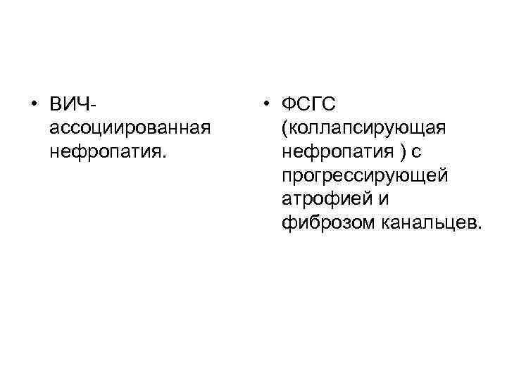  • ВИЧассоциированная нефропатия. • ФСГС (коллапсирующая нефропатия ) с прогрессирующей атрофией и фиброзом