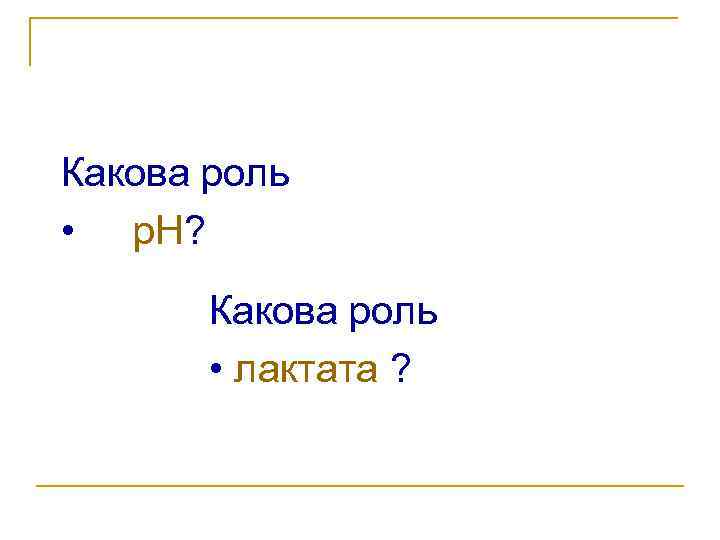 Какова роль • p. H? Какова роль • лактата ? 