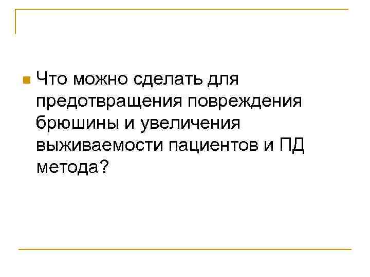 n Что можно сделать для предотвращения повреждения брюшины и увеличения выживаемости пациентов и ПД