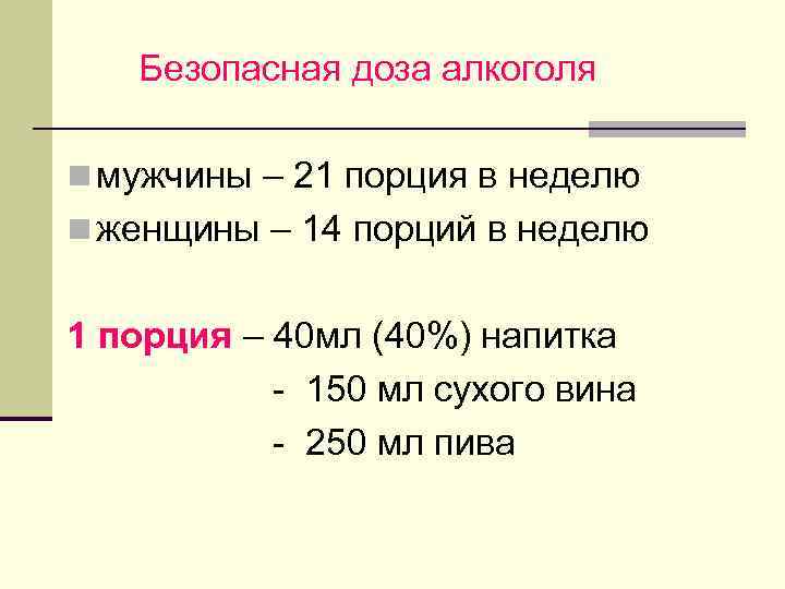  Безопасная доза алкоголя n мужчины – 21 порция в неделю n женщины –