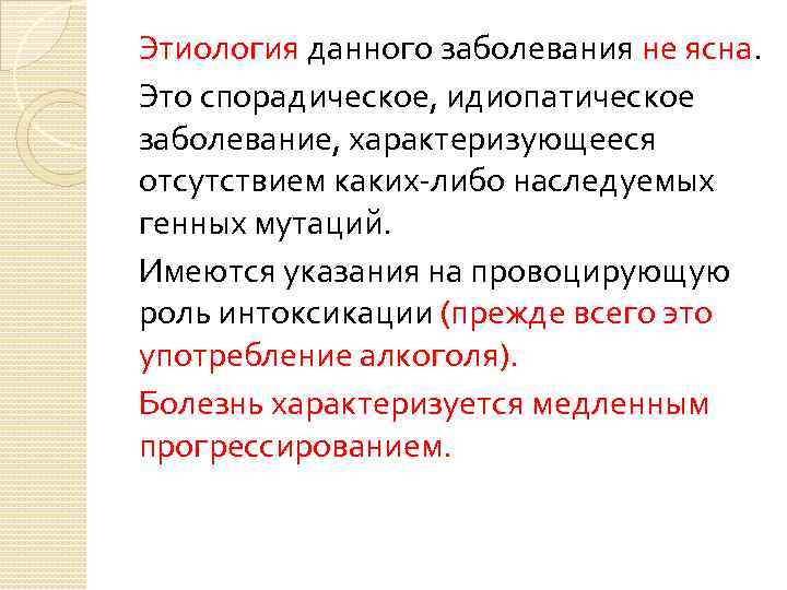 Этиология данного заболевания не ясна. Это спорадическое, идиопатическое заболевание, характеризующееся отсутствием каких-либо наследуемых генных