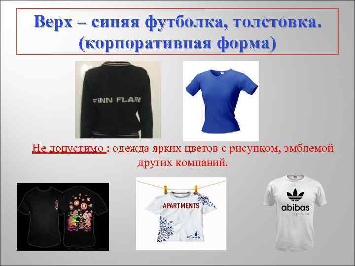 Верх – синяя футболка, толстовка. (корпоративная форма) Не допустимо : одежда ярких цветов с