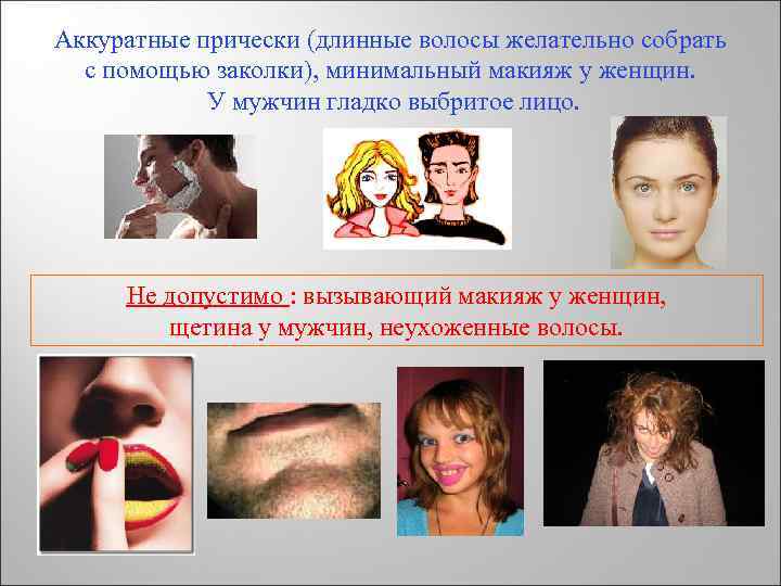 Аккуратные прически (длинные волосы желательно собрать с помощью заколки), минимальный макияж у женщин. У