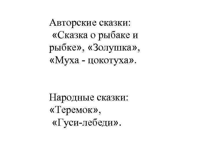 Авторские сказки: «Сказка о рыбаке и рыбке» , «Золушка» , «Муха - цокотуха» .