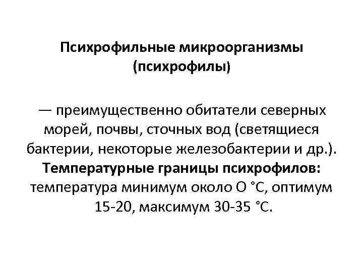 Психрофильные микроорганизмы (психрофилы) — преимущественно обитатели северных морей, почвы, сточных вод (светящиеся бактерии, некоторые