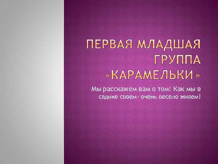 Мы расскажем вам о том: Как мы в садике своем- очень весело живем! 