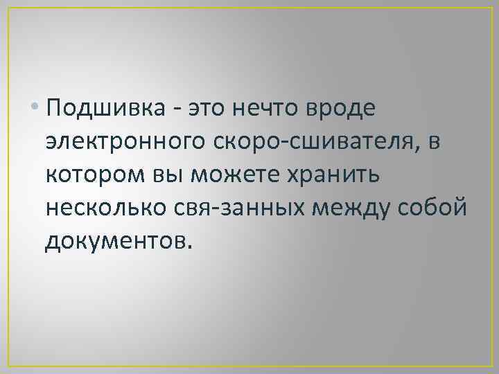  • Подшивка это нечто вроде электронного скоро сшивателя, в котором вы можете хранить