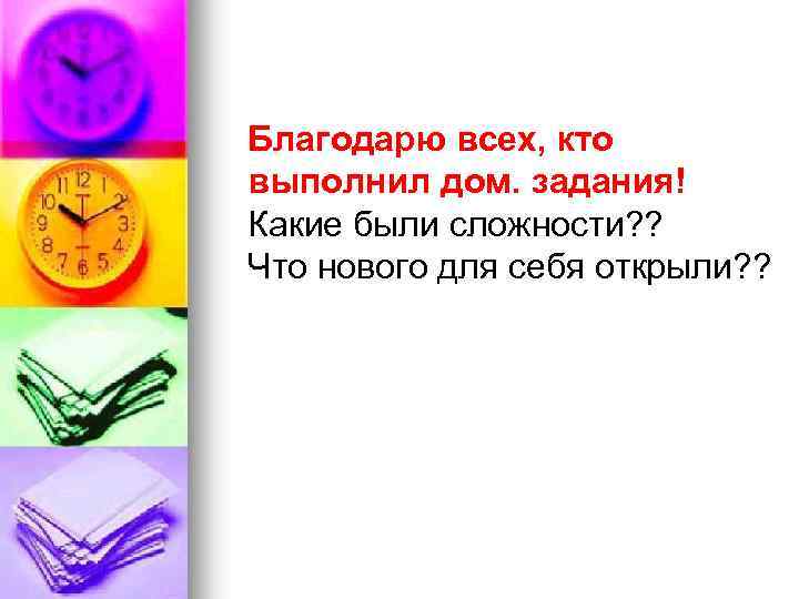 Благодарю всех, кто выполнил дом. задания! Какие были сложности? ? Что нового для себя