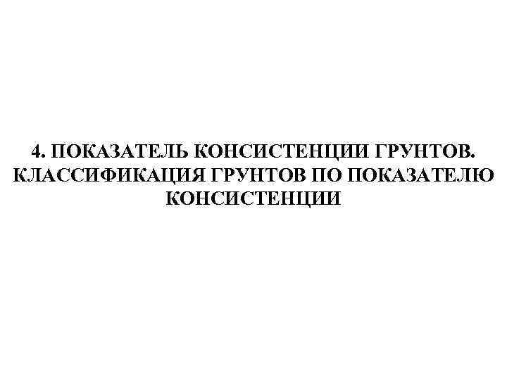 4. ПОКАЗАТЕЛЬ КОНСИСТЕНЦИИ ГРУНТОВ. КЛАССИФИКАЦИЯ ГРУНТОВ ПО ПОКАЗАТЕЛЮ КОНСИСТЕНЦИИ 