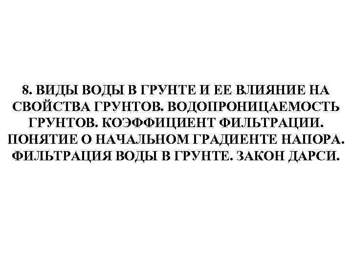 8. ВИДЫ ВОДЫ В ГРУНТЕ И ЕЕ ВЛИЯНИЕ НА СВОЙСТВА ГРУНТОВ. ВОДОПРОНИЦАЕМОСТЬ ГРУНТОВ. КОЭФФИЦИЕНТ